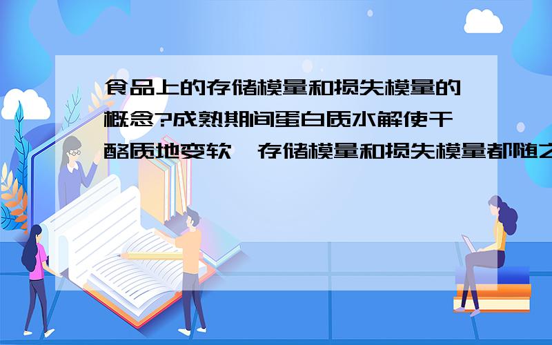 食品上的存储模量和损失模量的概念?成熟期间蛋白质水解使干酪质地变软,存储模量和损失模量都随之减小.里面的存储模量和损失模量怎么理解?