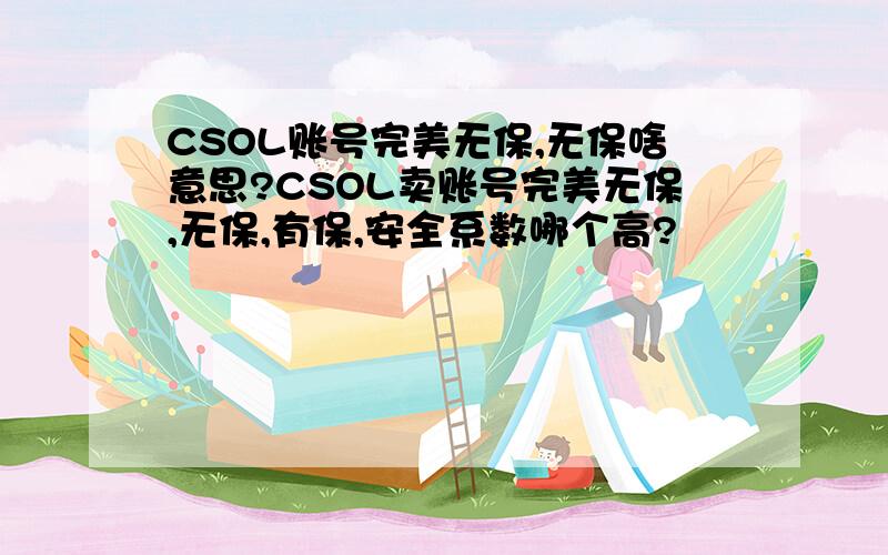 CSOL账号完美无保,无保啥意思?CSOL卖账号完美无保,无保,有保,安全系数哪个高?