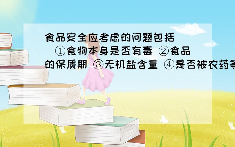 食品安全应考虑的问题包括( )①食物本身是否有毒 ②食品的保质期 ③无机盐含量 ④是否被农药等有毒物质污染 ⑤维生素种类 ⑥食物含能量高低 ⑦食物的营养价值 ⑧食物是否发霉变质A、