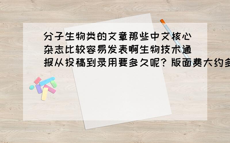 分子生物类的文章那些中文核心杂志比较容易发表啊生物技术通报从投稿到录用要多久呢？版面费大约多少钱？因为快毕业了，比较着急，