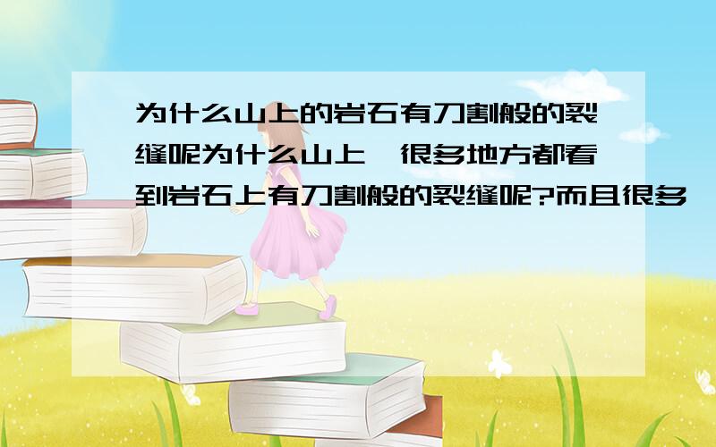 为什么山上的岩石有刀割般的裂缝呢为什么山上,很多地方都看到岩石上有刀割般的裂缝呢?而且很多、很密、很细.是有什么力量能使那么坚固的岩石产生那么多裂缝呢?是不是所谓的风化呢?