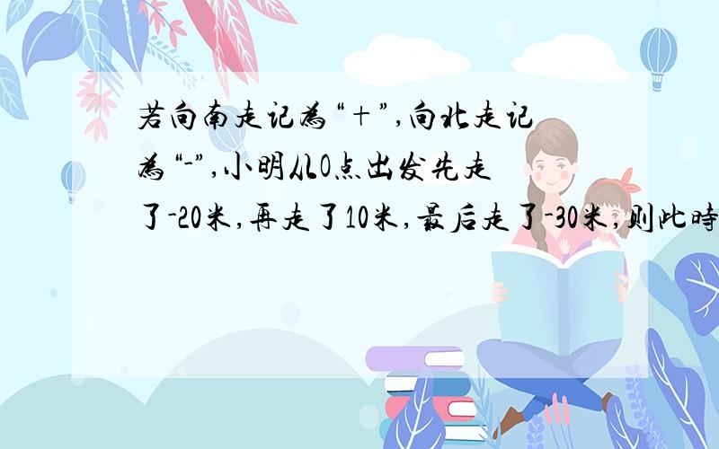 若向南走记为“+”,向北走记为“-”,小明从O点出发先走了-20米,再走了10米,最后走了-30米,则此时距离O点（）米,