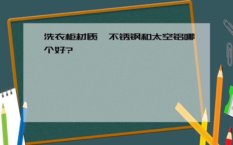 洗衣柜材质,不锈钢和太空铝哪个好?