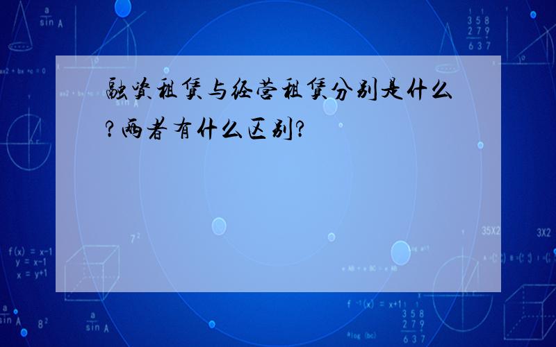 融资租赁与经营租赁分别是什么?两者有什么区别?