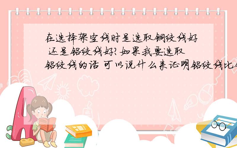 在选择架空线时是选取铜绞线好 还是铝绞线好?如果我要选取铝绞线的话 可以说什么来证明铝绞线比铜绞线好呢?