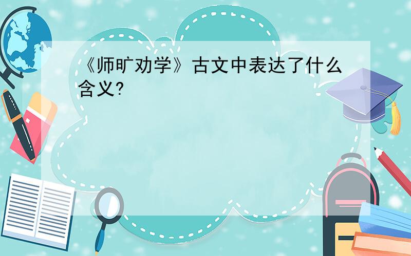 《师旷劝学》古文中表达了什么含义?