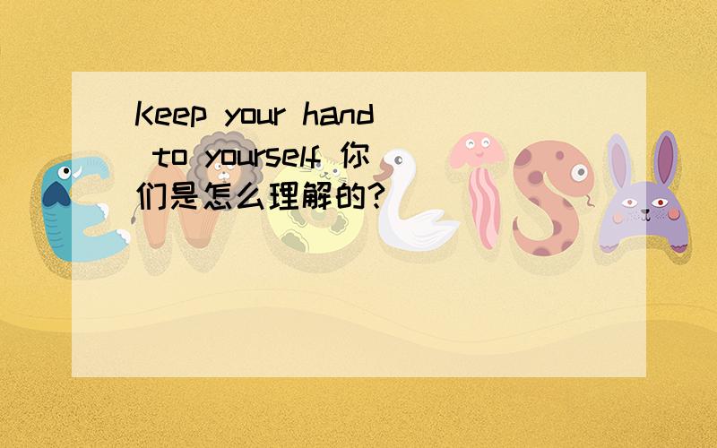 Keep your hand to yourself 你们是怎么理解的?