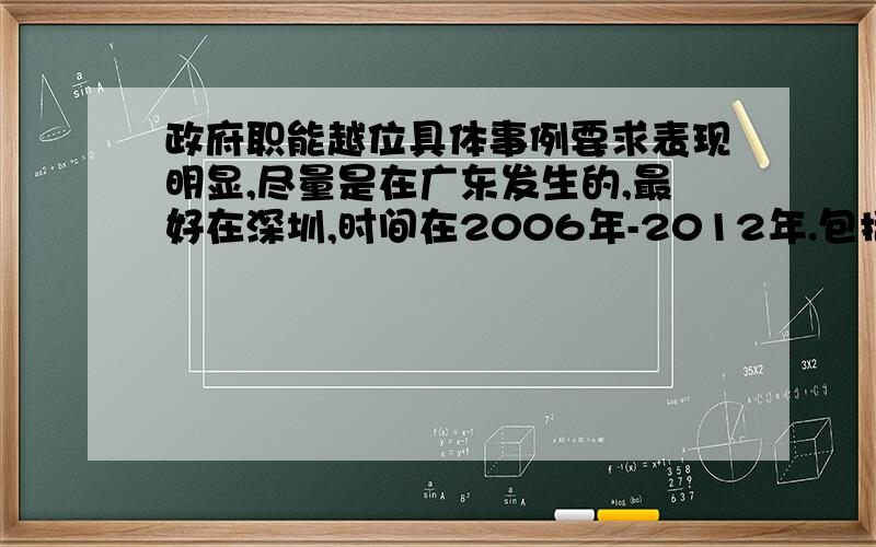 政府职能越位具体事例要求表现明显,尽量是在广东发生的,最好在深圳,时间在2006年-2012年.包括具体事例阐述以及指出错误,最好有反思与改正意见好的话再加悬赏20!