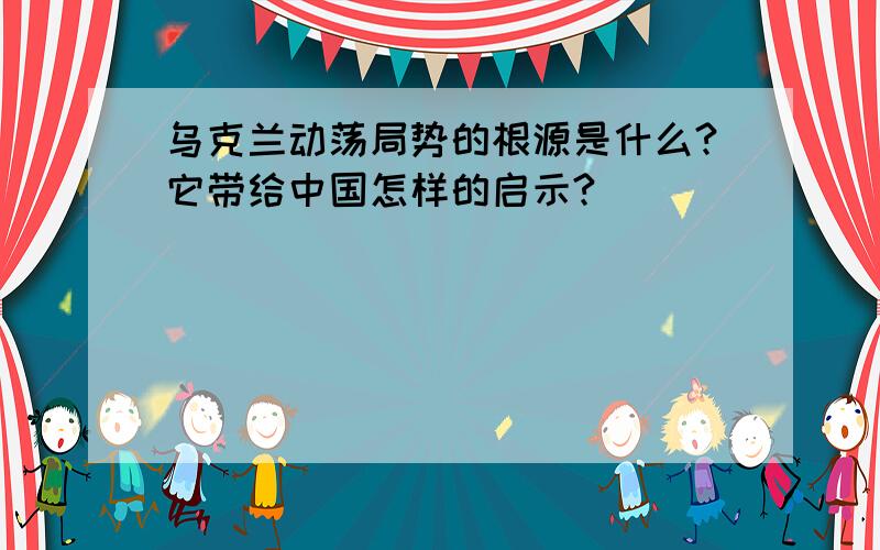 乌克兰动荡局势的根源是什么?它带给中国怎样的启示?