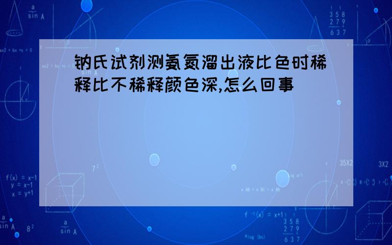 钠氏试剂测氨氮溜出液比色时稀释比不稀释颜色深,怎么回事