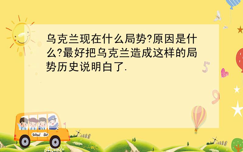 乌克兰现在什么局势?原因是什么?最好把乌克兰造成这样的局势历史说明白了.