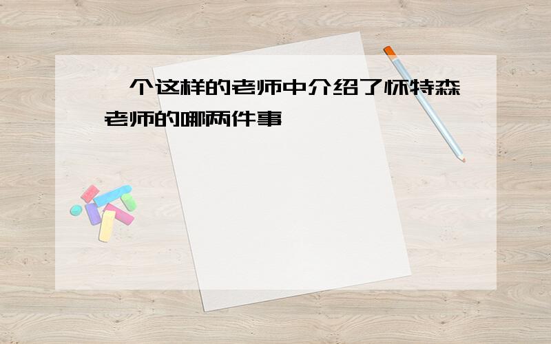 一个这样的老师中介绍了怀特森老师的哪两件事