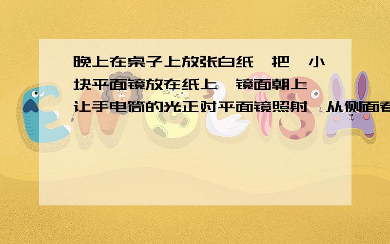 晚上在桌子上放张白纸,把一小块平面镜放在纸上,镜面朝上,让手电筒的光正对平面镜照射,从侧面看（）A镜子比较亮,发生了镜面反射B镜子比较暗,发生了镜面反射C白纸比较亮,发生了镜面反射