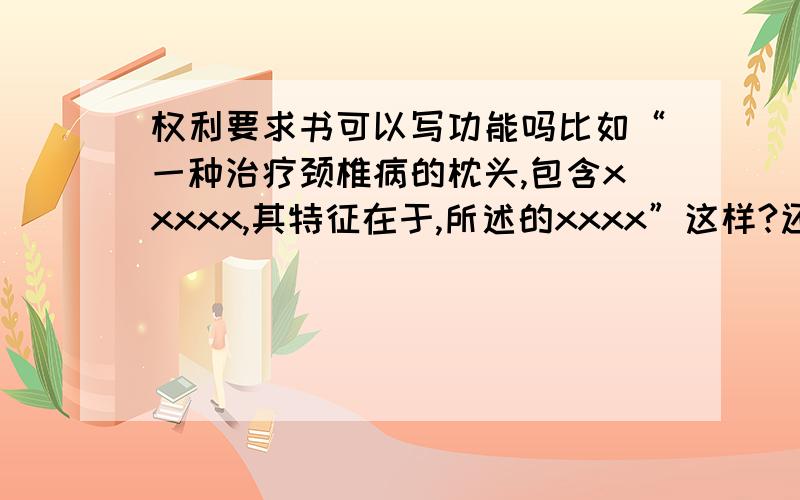 权利要求书可以写功能吗比如“一种治疗颈椎病的枕头,包含xxxxx,其特征在于,所述的xxxx”这样?还是“一种枕头,包含xxxxx,其特征在于,所述的xxx”这样?按照第一种的写法有错误吗?