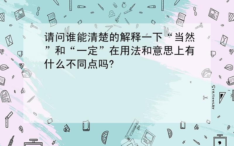 请问谁能清楚的解释一下“当然”和“一定”在用法和意思上有什么不同点吗?