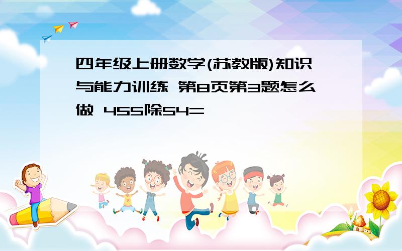 四年级上册数学(苏教版)知识与能力训练 第8页第3题怎么做 455除54=