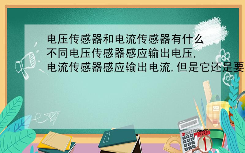 电压传感器和电流传感器有什么不同电压传感器感应输出电压,电流传感器感应输出电流,但是它还是要转换成对应的电压呀,为什么不直接用电压传感器呢?