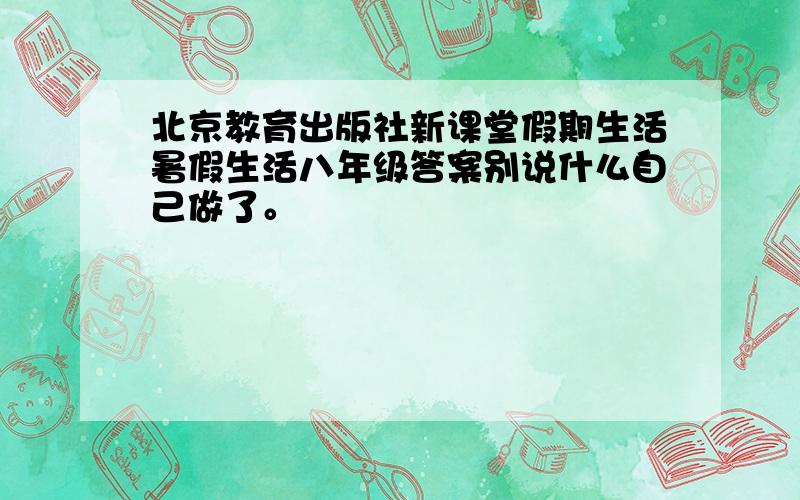 北京教育出版社新课堂假期生活暑假生活八年级答案别说什么自己做了。