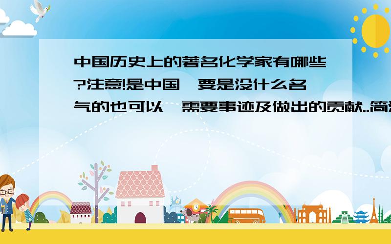 中国历史上的著名化学家有哪些?注意!是中国,要是没什么名气的也可以,需要事迹及做出的贡献..简洁些,