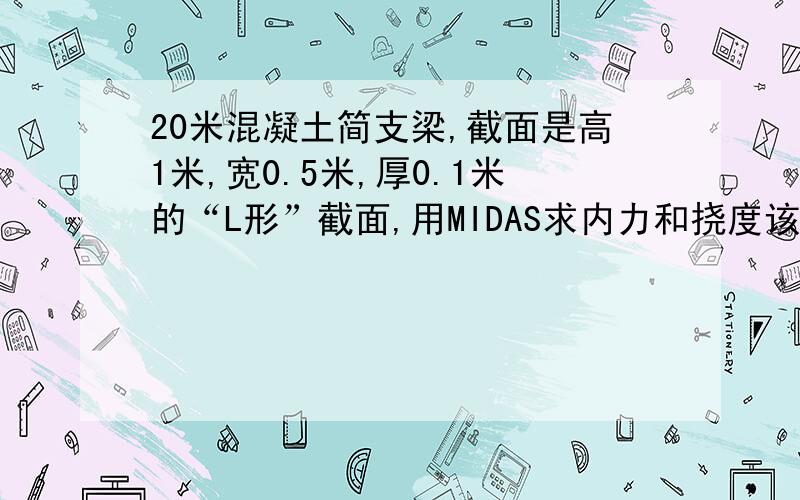 20米混凝土简支梁,截面是高1米,宽0.5米,厚0.1米的“L形”截面,用MIDAS求内力和挠度该怎么建模啊重点是偏心神马的,不懂啊