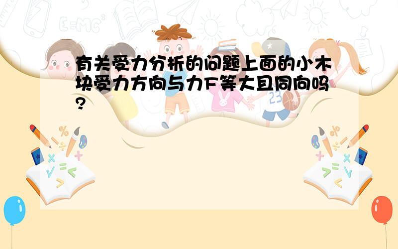 有关受力分析的问题上面的小木块受力方向与力F等大且同向吗?