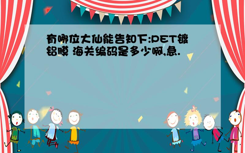 有哪位大仙能告知下:PET镀铝膜 海关编码是多少啊,急.