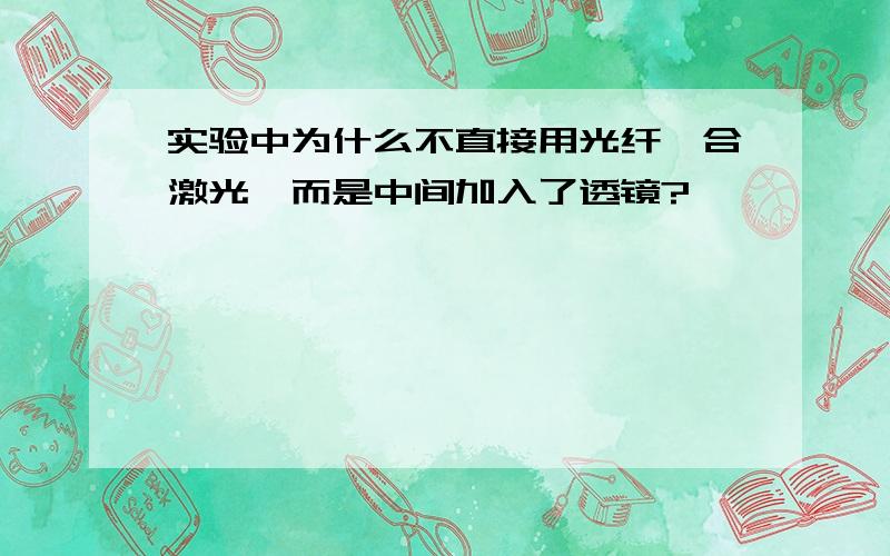 实验中为什么不直接用光纤耦合激光,而是中间加入了透镜?