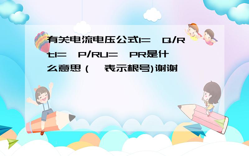 有关电流电压公式I=√Q/RtI=√P/RU=√PR是什么意思（√表示根号)谢谢