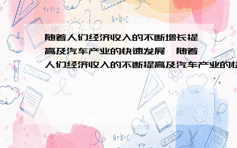 随着人们经济收入的不断增长提高及汽车产业的快速发展,随着人们经济收入的不断提高及汽车产业的快速发展,汽车已越来越多地进入普通家庭,成为居民消费新的增长点．据某市交通部门统