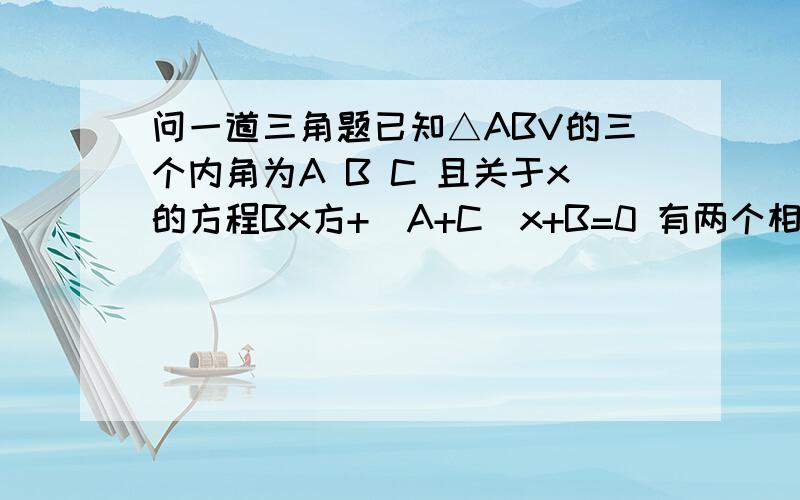 问一道三角题已知△ABV的三个内角为A B C 且关于x的方程Bx方+(A+C)x+B=0 有两个相等实数解 若acosC=ccosA 则△是____三角形