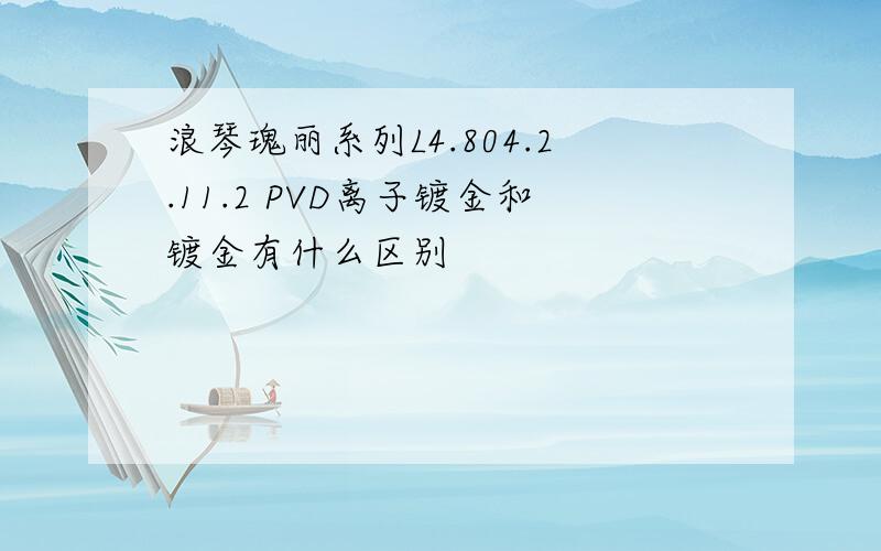 浪琴瑰丽系列L4.804.2.11.2 PVD离子镀金和镀金有什么区别