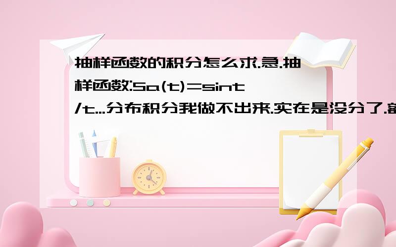 抽样函数的积分怎么求.急.抽样函数:Sa(t)=sint/t...分布积分我做不出来.实在是没分了.额.