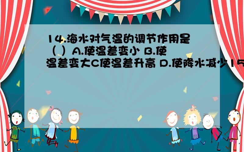 14.海水对气温的调节作用是（ ）A.使温差变小 B.使温差变大C使温差升高 D.使降水减少15.我国华山的成因是（ ）A.向斜山 B.背斜山 C.断块山 D.火山