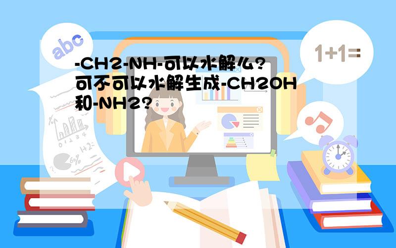 -CH2-NH-可以水解么?可不可以水解生成-CH2OH和-NH2?