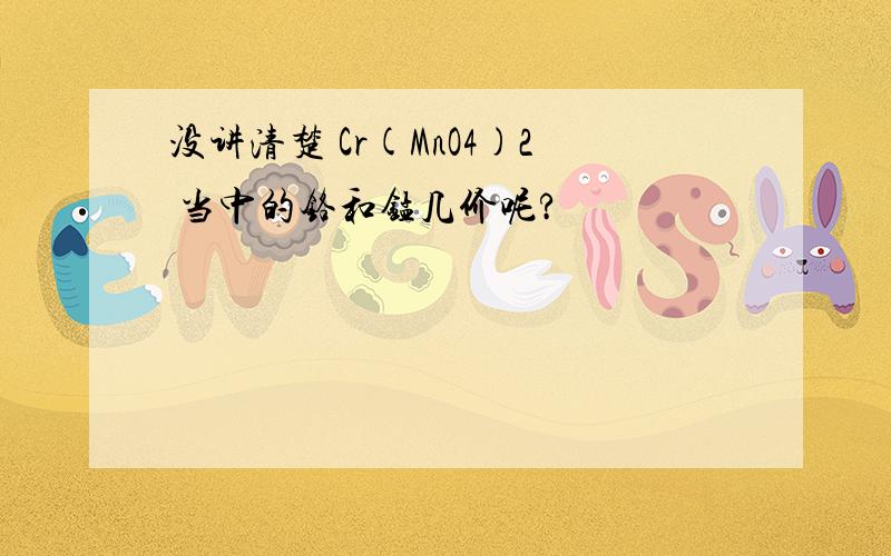 没讲清楚 Cr(MnO4)2 当中的铬和锰几价呢?