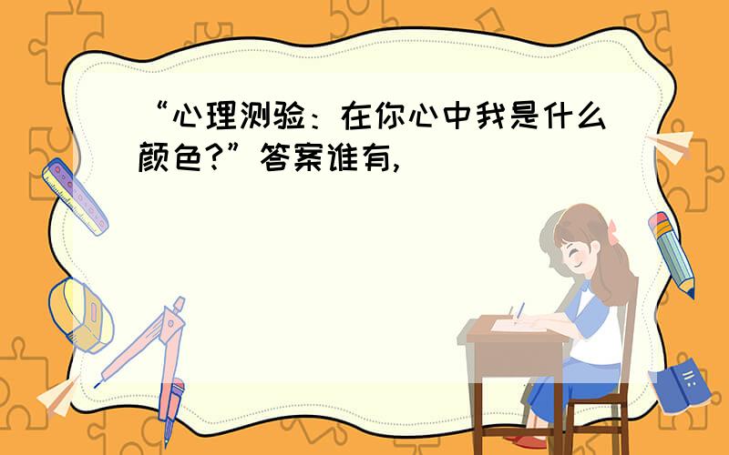 “心理测验：在你心中我是什么颜色?”答案谁有,