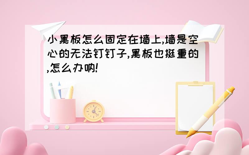 小黑板怎么固定在墙上,墙是空心的无法钉钉子,黑板也挺重的,怎么办呐!