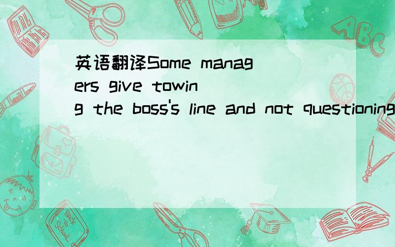 英语翻译Some managers give towing the boss's line and not questioning decisions more weightage than performance alone.