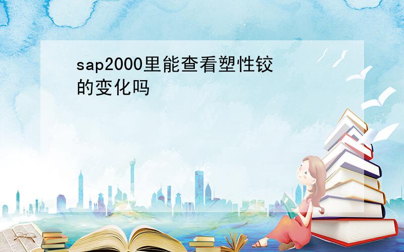 sap2000里能查看塑性铰的变化吗