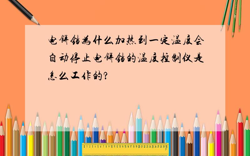 电饼铛为什么加热到一定温度会自动停止电饼铛的温度控制仪是怎么工作的?