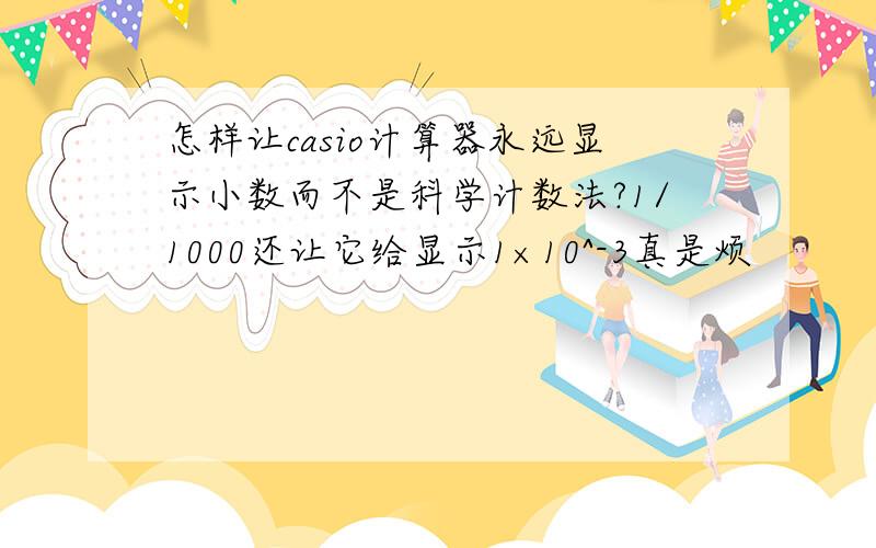 怎样让casio计算器永远显示小数而不是科学计数法?1/1000还让它给显示1×10^-3真是烦