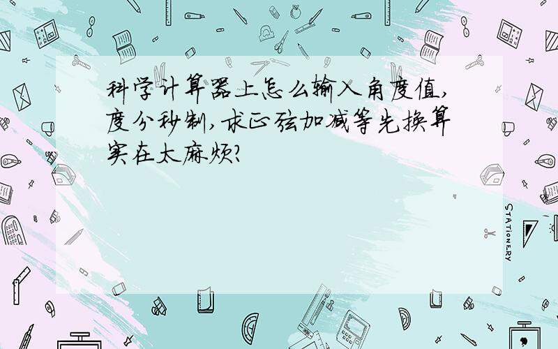 科学计算器上怎么输入角度值,度分秒制,求正弦加减等先换算实在太麻烦?