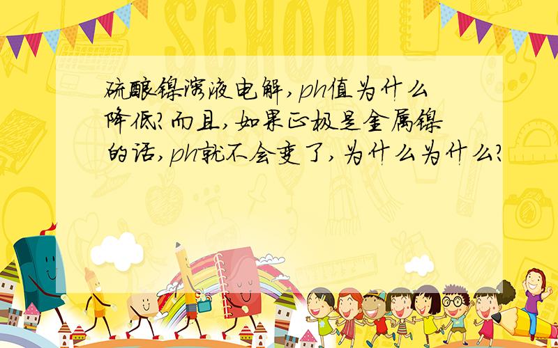 硫酸镍溶液电解,ph值为什么降低?而且,如果正极是金属镍的话,ph就不会变了,为什么为什么?