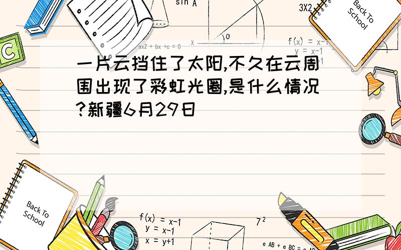 一片云挡住了太阳,不久在云周围出现了彩虹光圈,是什么情况?新疆6月29日