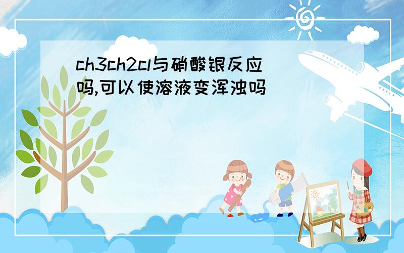 ch3ch2cl与硝酸银反应吗,可以使溶液变浑浊吗