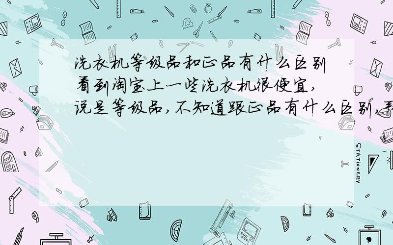 洗衣机等级品和正品有什么区别看到淘宝上一些洗衣机很便宜,说是等级品,不知道跟正品有什么区别,拜谢各位大侠了