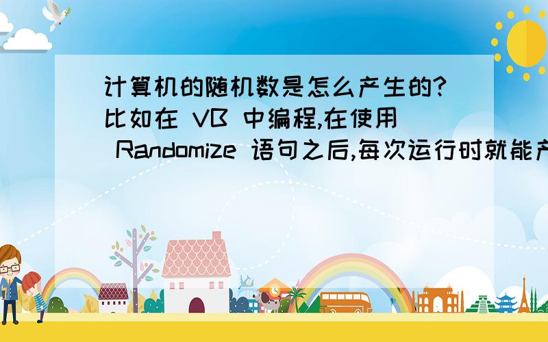 计算机的随机数是怎么产生的?比如在 VB 中编程,在使用 Randomize 语句之后,每次运行时就能产生随机数了.书上说计算机的随机数是通过执行一定的算法得到的,具有周期性,那这个算法是怎么实