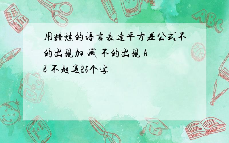 用精炼的语言表达平方差公式不的出现加 减 不的出现 A B 不超过25个字