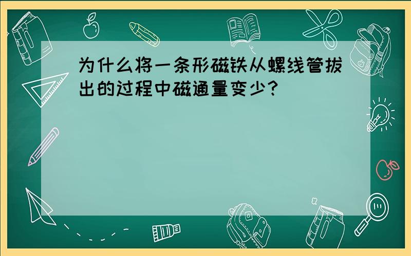 为什么将一条形磁铁从螺线管拔出的过程中磁通量变少?