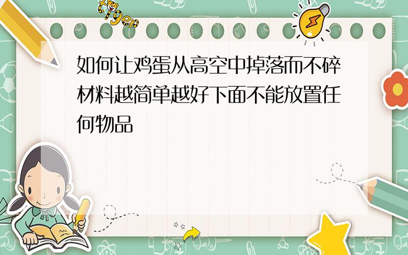 如何让鸡蛋从高空中掉落而不碎材料越简单越好下面不能放置任何物品